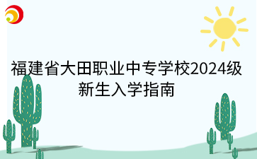 福建省大田職業(yè)中專學(xué)校2024級 新生入學(xué)指南.png