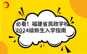 必看！福建省民政學(xué)校2024級新生入學(xué)指南