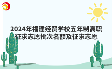 2024年福建經(jīng)貿(mào)學(xué)校五年制高職征求志愿批次名額及征求志愿