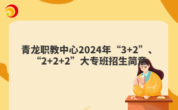 青龍職教中心2024年“3+2”、“2+2+2”大專班招生簡章