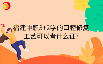福建中職3+2學(xué)的口腔修復(fù) 工藝可以考什么證_.png