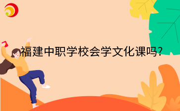 福建中職學(xué)校會學(xué)文化課嗎_.png