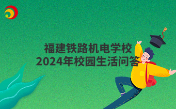 福建鐵路機電學(xué)校2024年校園生活問答
