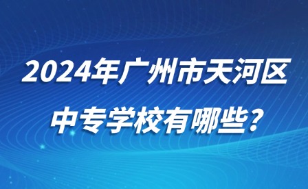 2024年廣州市天河區(qū)中專學(xué)校有哪些?