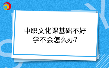 中職文化課基礎(chǔ)不好 學(xué)不會(huì)怎么辦_.png