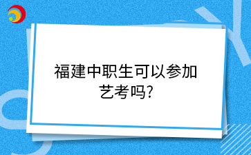 福建中職生可以參加 藝考嗎_.png