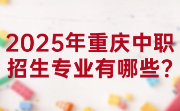 2025年重慶中職招生專業(yè)有哪些?
