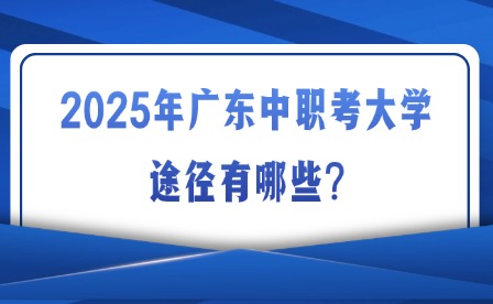 2025年廣東中職考大學(xué)途徑有哪些?