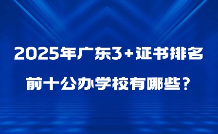 2025年廣東3+證書排名前十公辦學(xué)校有哪些?