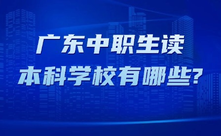 2025年廣東中職生讀本科學(xué)校有哪些?
