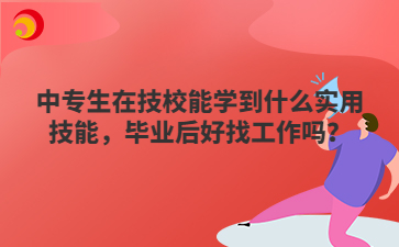 中專生在技校能學(xué)到什么實用技能，畢業(yè)后好找工作嗎？