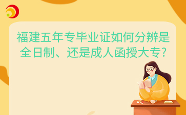 福建五年專畢業(yè)證如何分辨是 全日制、還是成人函授大專_.png