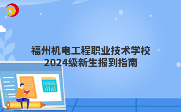 福州機電工程職業(yè)技術學校2024級新生報到指南