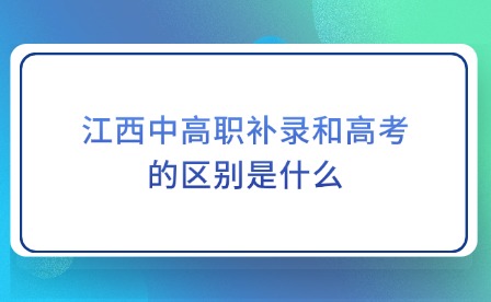 江西中高職補(bǔ)錄和高考的區(qū)別是什么