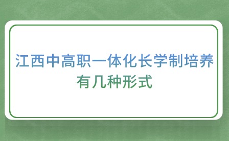 江西中高職一體化長(zhǎng)學(xué)制培養(yǎng)有幾種形式