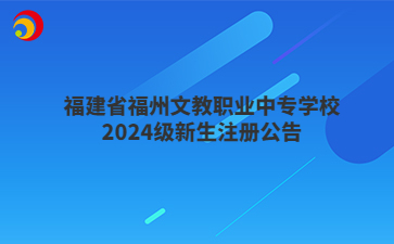 福建省福州文教職業(yè)中專學(xué)校2024級新生注冊公告
