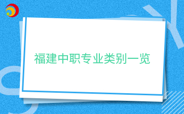 福建中職專業(yè)類別一覽.png