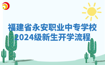 福建省永安職業(yè)中專學(xué)校2024級新生開學(xué)流程