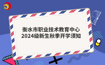 衡水市職業(yè)技術(shù)教育中心2024級新生秋季開學(xué)須知