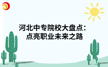 河北中專院校大盤點:點亮職業(yè)未來之路.png