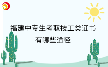 福建中專(zhuān)生考取技工類(lèi)證書(shū) 有哪些途徑.png