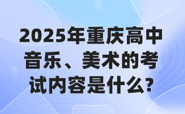 2025年重慶高中音樂(lè)、美術(shù)的考試內(nèi)容是什么?