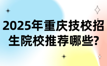 2025年重慶技校招生院校推薦哪些?