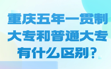 重慶五年一貫制大專和普通大專有什么區(qū)別?