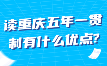 讀重慶五年一貫制有什么優(yōu)點(diǎn)?