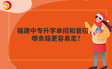 福建中專升學(xué)單招和普招，哪條路更容易走?