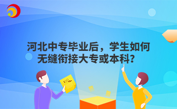 河北中專畢業(yè)后，學(xué)生如何無縫銜接大?；虮究?？