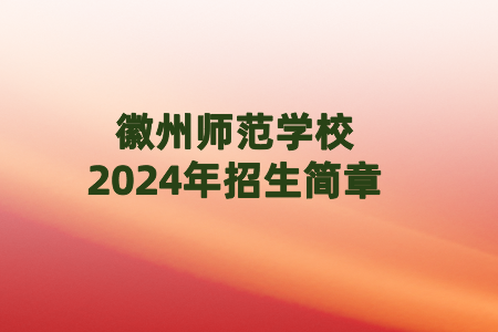 徽州師范學(xué)校2024年招生簡章