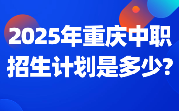 2025年重慶中職招生計(jì)劃是多少?