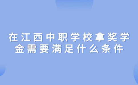 在江西中職學校拿獎學金需要滿足什么條件