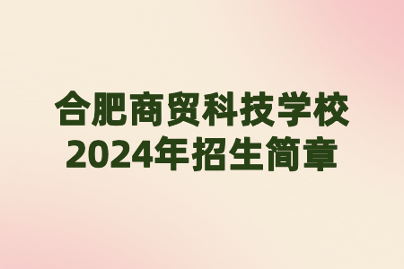 合肥商貿(mào)科技學校2024年招生簡章