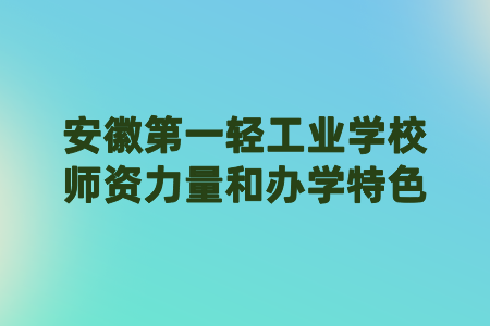安徽第一輕工業(yè)學校師資力量和辦學特色