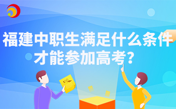 福建中職生滿足什么條件才能參加高考？