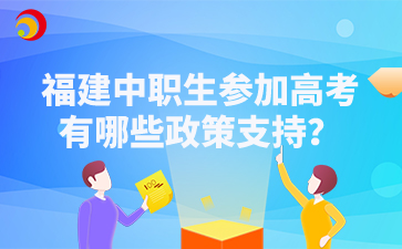 福建中職生參加高考有哪些政策支持？