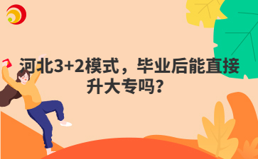 河北3+2模式，畢業(yè)后能直接升大專(zhuān)嗎？
