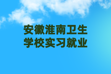 安徽淮南衛(wèi)生學(xué)校實(shí)習(xí)就業(yè)