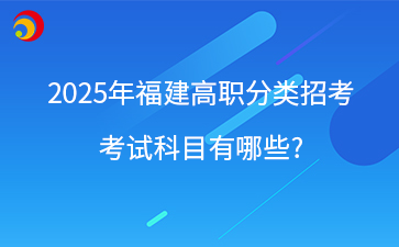 2025年福建高職分類招考 考試科目有哪些_.png