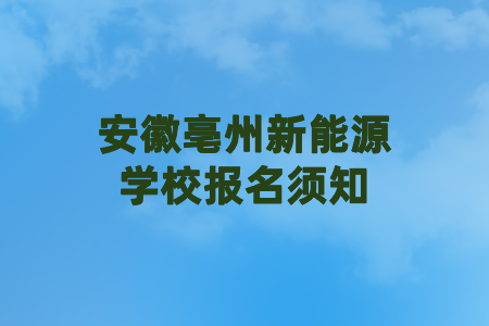 安徽亳州新能源學(xué)校報名須知