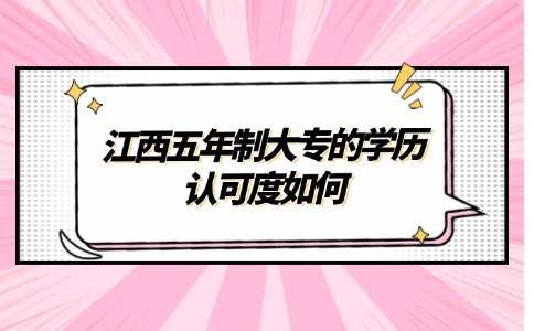 江西五年制大專的學(xué)歷認(rèn)可度如何