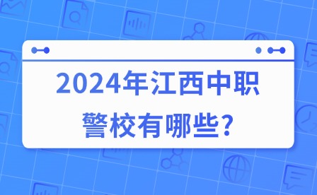 2024年江西中職警校有哪些?
