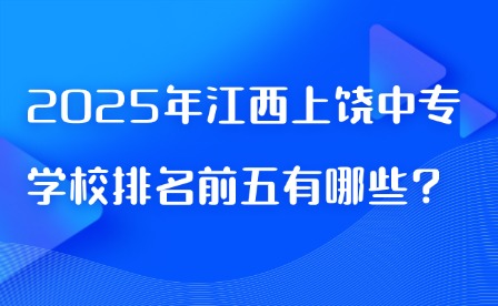 2025年江西上饒中專學(xué)校排名前五有哪些?