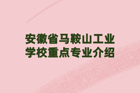 安徽省馬鞍山工業(yè)學(xué)校重點(diǎn)專(zhuān)業(yè)介紹