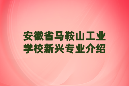 安徽省馬鞍山工業(yè)學校新興專業(yè)介紹