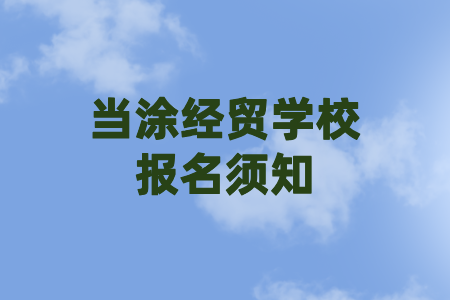 當(dāng)涂經(jīng)貿(mào)學(xué)校報(bào)名須知