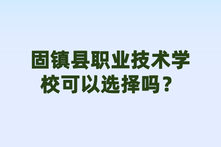 固鎮(zhèn)縣職業(yè)技術(shù)學(xué)校可以選擇嗎？