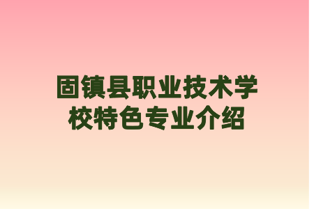 固鎮(zhèn)縣職業(yè)技術(shù)學(xué)校特色專業(yè)介紹